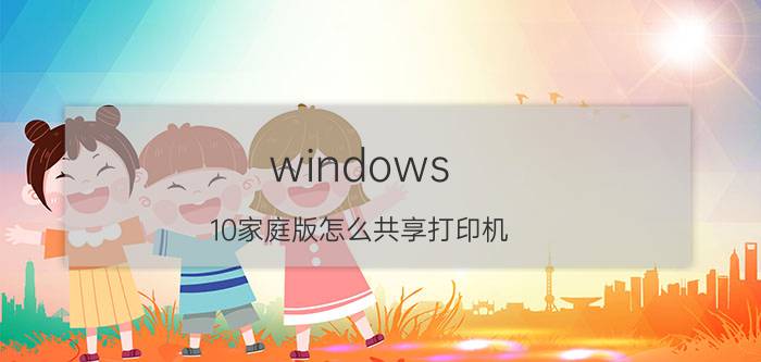 windows 10家庭版怎么共享打印机 windows10电脑无法共享打印机？